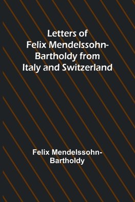 Letters of Felix Mendelssohn Bartholdy from Italy and Switzerland