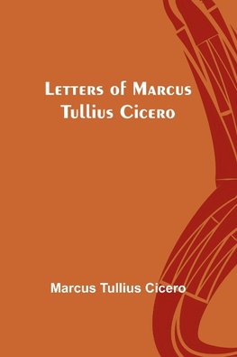 Letters of Marcus Tullius Cicero