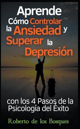 Aprende Cómo Controlar la Ansiedad y Superar la Depresión con los 4 Pasos de la Psicología del Éxito