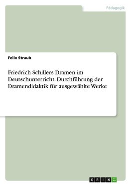 Friedrich Schillers Dramen im Deutschunterricht. Durchführung der Dramendidaktik für ausgewählte Werke