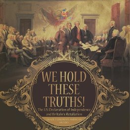 We Hold These Truths! | The US Declaration of Independence and Britain's Retaliation | Grade 7 Children's American History