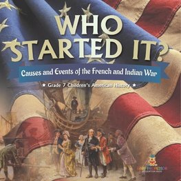 Who Started It? | Causes and Events of the French and Indian War | Grade 7 Children's American History