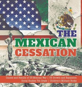 The Mexican Cessation | Causes and Results of US-Mexican War | US Growth and Expansion | Social Studies 7th Grade | Children's Military Books