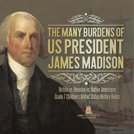 The Many Burdens of US President James Madison | Britain vs. America vs. Native Americans | Grade 7 Children's United States History Books