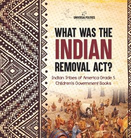 What Was the Indian Removal Act? | Indian Tribes of America Grade 5 | Children's Government Books