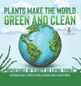 Plants Make the World Green and Clean | Importance of Plants as Living Things | Life Science Grade 1| Children's Books on Science, Nature & How It Works