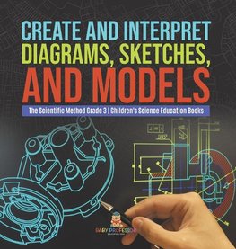 Create and Interpret Diagrams, Sketches, and Models | The Scientific Method Grade 3 | Children's Science Education Books