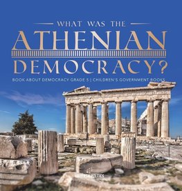 What Was the Athenian Democracy? | Book About Democracy Grade 5 | Children's Government Books