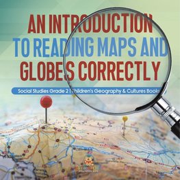 An Introduction to Reading Maps and Globes Correctly | Social Studies Grade 2 | Children's Geography & Cultures Books