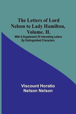 The Letters of Lord Nelson to Lady Hamilton, Volume. II.