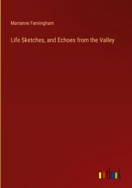 Life Sketches, and Echoes from the Valley