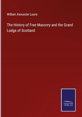 The History of Free Masonry and the Grand Lodge of Scotland