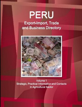 Peru Export-Import, Trade and Business Directory Volume 1 Strategic, Practical Information and Contacts in Agricultural Sector