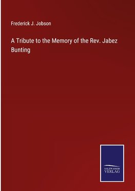 A Tribute to the Memory of the Rev. Jabez Bunting