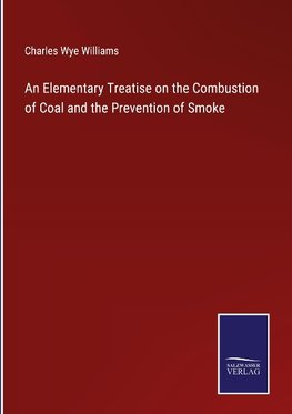 An Elementary Treatise on the Combustion of Coal and the Prevention of Smoke