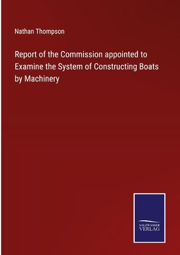 Report of the Commission appointed to Examine the System of Constructing Boats by Machinery