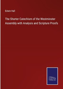 The Shorter Catechism of the Westminster Assembly with Analysis and Scripture Proofs