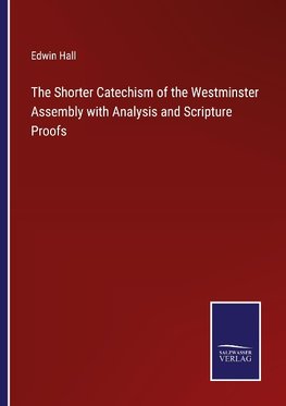 The Shorter Catechism of the Westminster Assembly with Analysis and Scripture Proofs