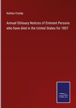 Annual Obituary Notices of Eminent Persons who have died in the United States for 1857