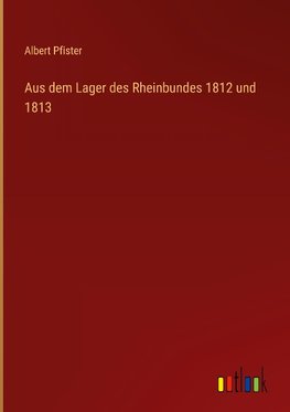 Aus dem Lager des Rheinbundes 1812 und 1813