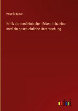 Kritik der medizinischen Erkenntnis; eine medizin-geschichtliche Untersuchung