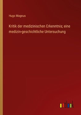 Kritik der medizinischen Erkenntnis; eine medizin-geschichtliche Untersuchung