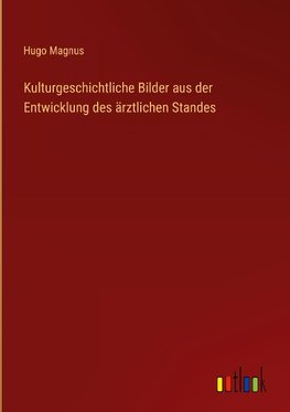 Kulturgeschichtliche Bilder aus der Entwicklung des ärztlichen Standes