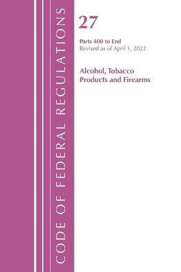 Code of Federal Regulations, Title 27 Alcohol Tobacco Products and Firearms 400-End, Revised as of April 1, 2022