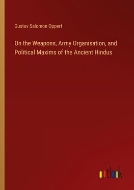 On the Weapons, Army Organisation, and Political Maxims of the Ancient Hindus