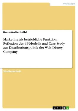 Marketing als betriebliche Funktion. Reflexion des 4P-Modells und Case Study zur Distributionspolitik der Walt Disney Company