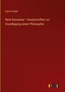 René Descartes' - Hauptschriften zur Grundlegung seiner Philosophie