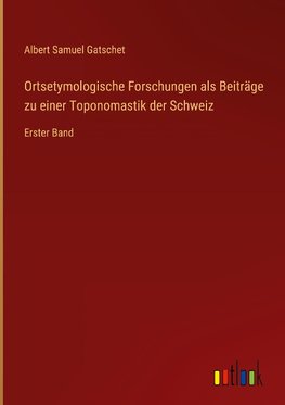 Ortsetymologische Forschungen als Beiträge zu einer Toponomastik der Schweiz