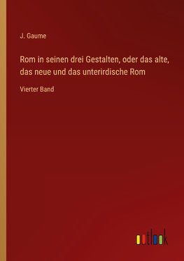 Rom in seinen drei Gestalten, oder das alte, das neue und das unterirdische Rom