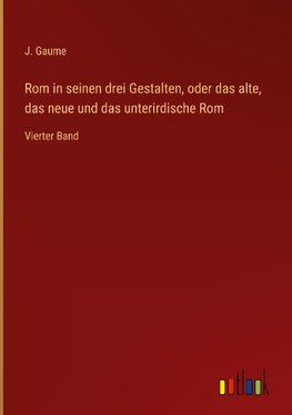 Rom in seinen drei Gestalten, oder das alte, das neue und das unterirdische Rom