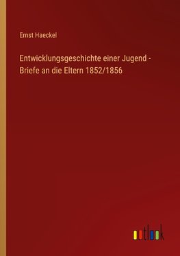 Entwicklungsgeschichte einer Jugend - Briefe an die Eltern 1852/1856