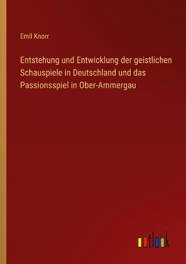 Entstehung und Entwicklung der geistlichen Schauspiele in Deutschland und das Passionsspiel in Ober-Ammergau