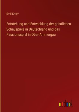 Entstehung und Entwicklung der geistlichen Schauspiele in Deutschland und das Passionsspiel in Ober-Ammergau