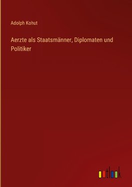 Aerzte als Staatsmänner, Diplomaten und Politiker