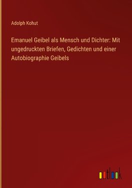 Emanuel Geibel als Mensch und Dichter: Mit ungedruckten Briefen, Gedichten und einer Autobiographie Geibels