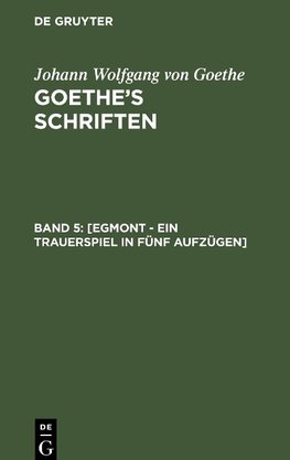 Goethe¿s Schriften, Band 5, [Egmont - Ein Trauerspiel in fünf Aufzügen]