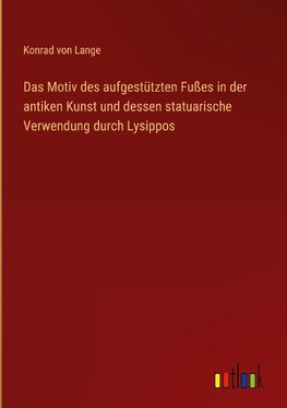 Das Motiv des aufgestützten Fußes in der antiken Kunst und dessen statuarische Verwendung durch Lysippos