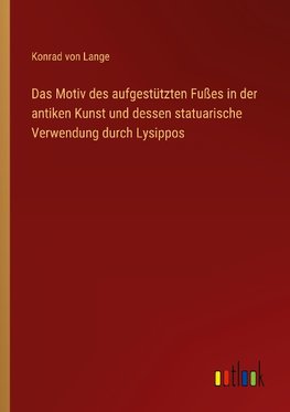 Das Motiv des aufgestützten Fußes in der antiken Kunst und dessen statuarische Verwendung durch Lysippos