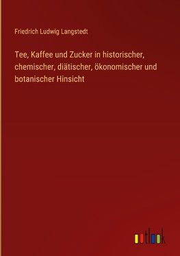 Tee, Kaffee und Zucker in historischer, chemischer, diätischer, ökonomischer und botanischer Hinsicht