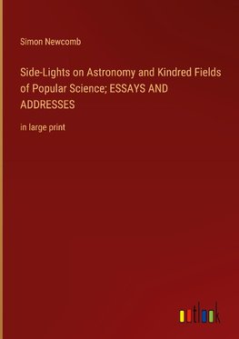 Side-Lights on Astronomy and Kindred Fields of Popular Science; ESSAYS AND ADDRESSES