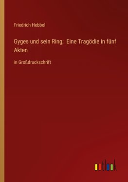 Gyges und sein Ring;  Eine Tragödie in fünf Akten