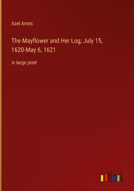 The Mayflower and Her Log; July 15, 1620-May 6, 1621