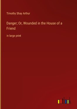 Danger; Or, Wounded in the House of a Friend