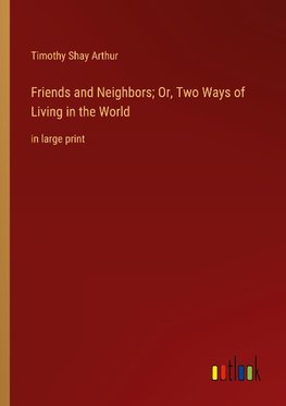 Friends and Neighbors; Or, Two Ways of Living in the World