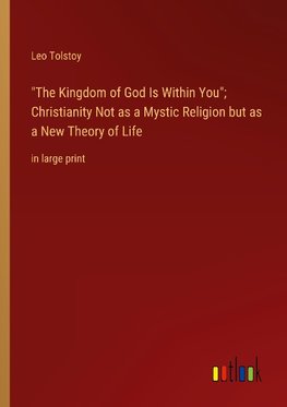 "The Kingdom of God Is Within You"; Christianity Not as a Mystic Religion but as a New Theory of Life