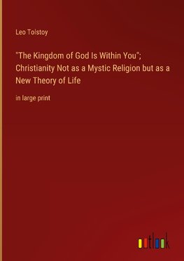 "The Kingdom of God Is Within You"; Christianity Not as a Mystic Religion but as a New Theory of Life